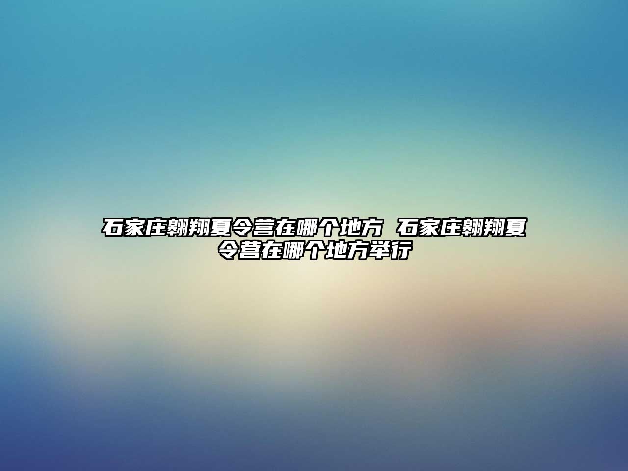 石家庄翱翔夏令营在哪个地方 石家庄翱翔夏令营在哪个地方举行