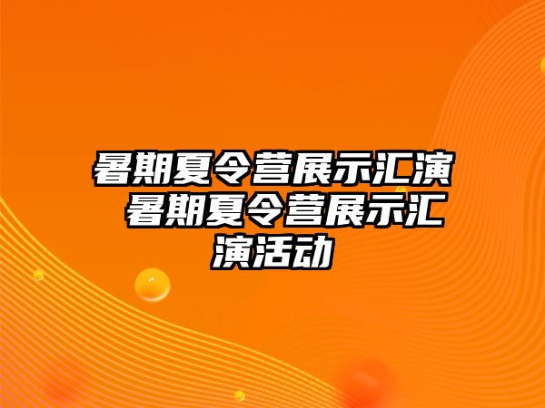 暑期夏令营展示汇演 暑期夏令营展示汇演活动