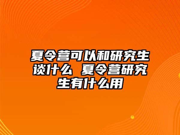 夏令营可以和研究生谈什么 夏令营研究生有什么用