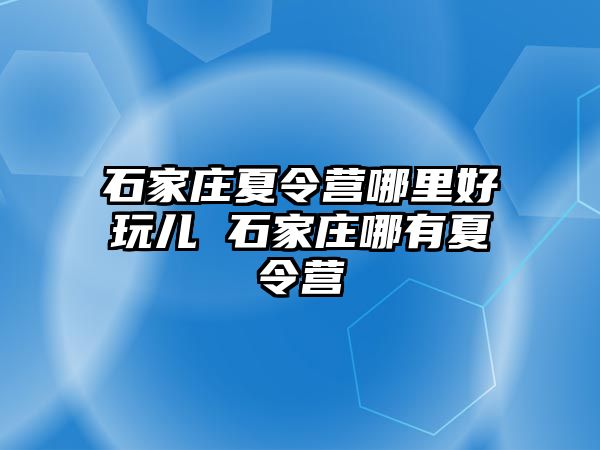 石家庄夏令营哪里好玩儿 石家庄哪有夏令营