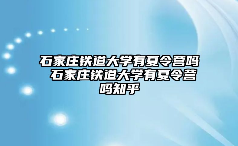 石家庄铁道大学有夏令营吗 石家庄铁道大学有夏令营吗知乎