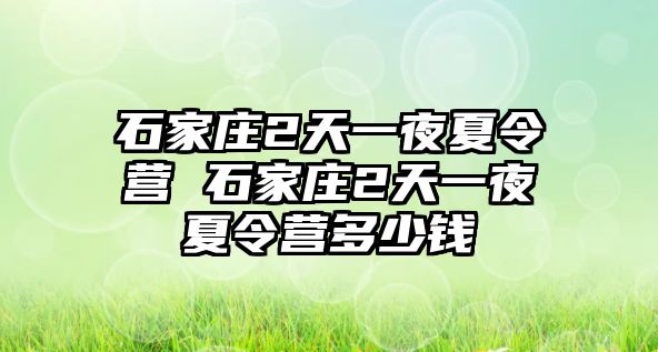 石家庄2天一夜夏令营 石家庄2天一夜夏令营多少钱