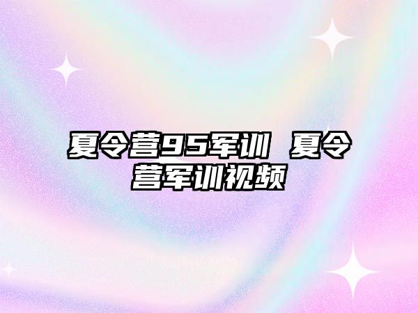 夏令营95军训 夏令营军训视频