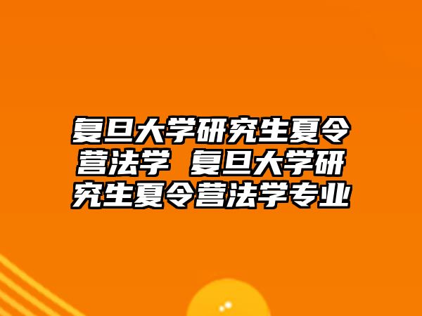 复旦大学研究生夏令营法学 复旦大学研究生夏令营法学专业