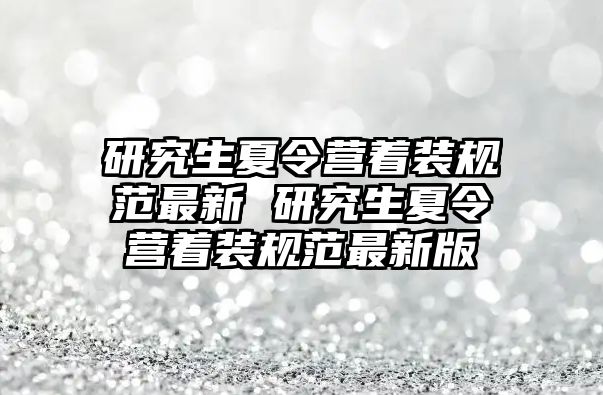 研究生夏令营着装规范最新 研究生夏令营着装规范最新版