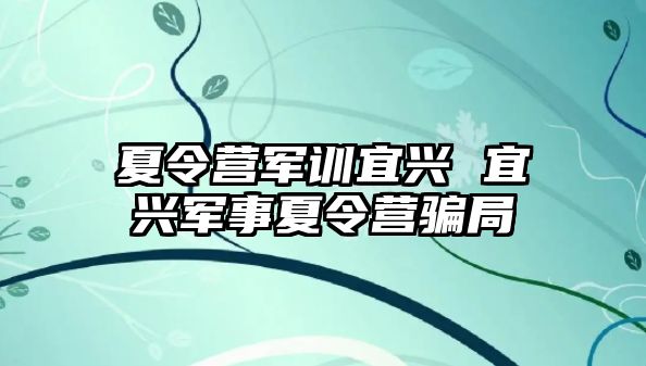 夏令营军训宜兴 宜兴军事夏令营骗局