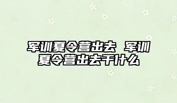 军训夏令营出去 军训夏令营出去干什么