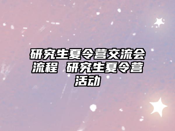 研究生夏令营交流会流程 研究生夏令营活动