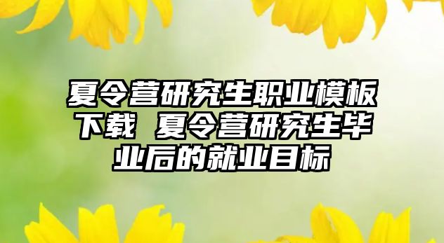 夏令营研究生职业模板下载 夏令营研究生毕业后的就业目标