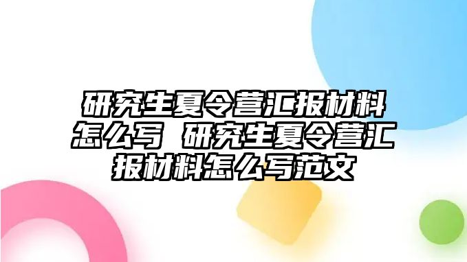 研究生夏令营汇报材料怎么写 研究生夏令营汇报材料怎么写范文