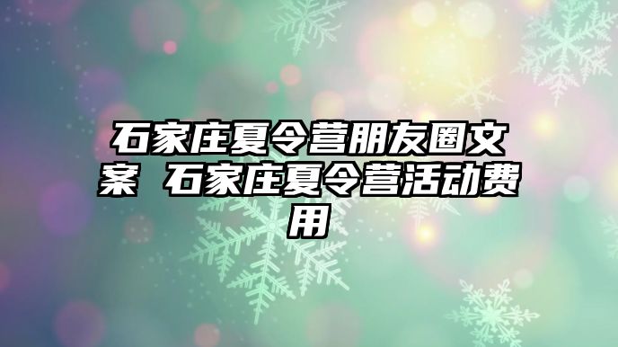 石家庄夏令营朋友圈文案 石家庄夏令营活动费用