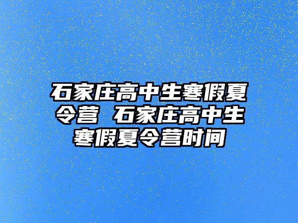 石家庄高中生寒假夏令营 石家庄高中生寒假夏令营时间