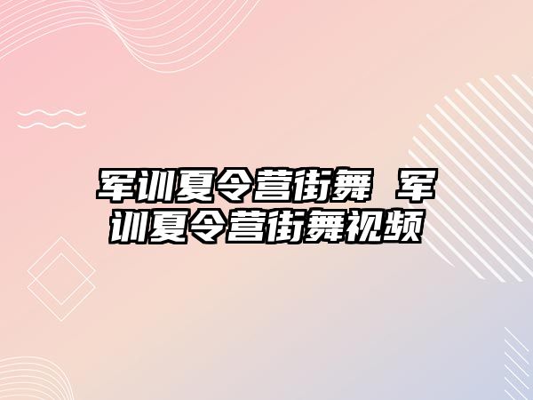 军训夏令营街舞 军训夏令营街舞视频