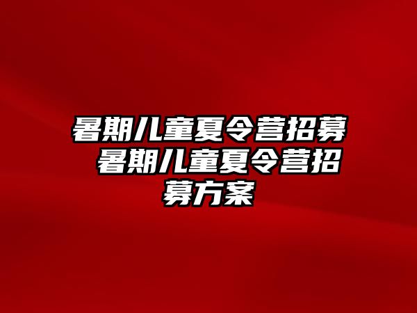 暑期儿童夏令营招募 暑期儿童夏令营招募方案