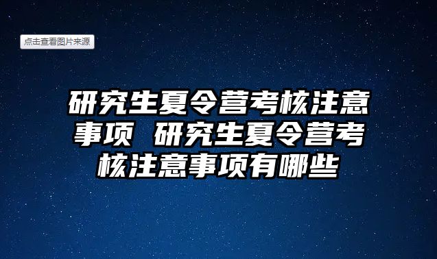 研究生夏令营考核注意事项 研究生夏令营考核注意事项有哪些