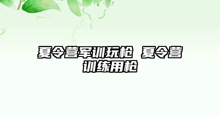 夏令营军训玩枪 夏令营训练用枪