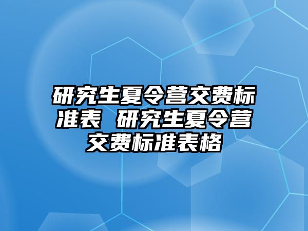 研究生夏令营交费标准表 研究生夏令营交费标准表格