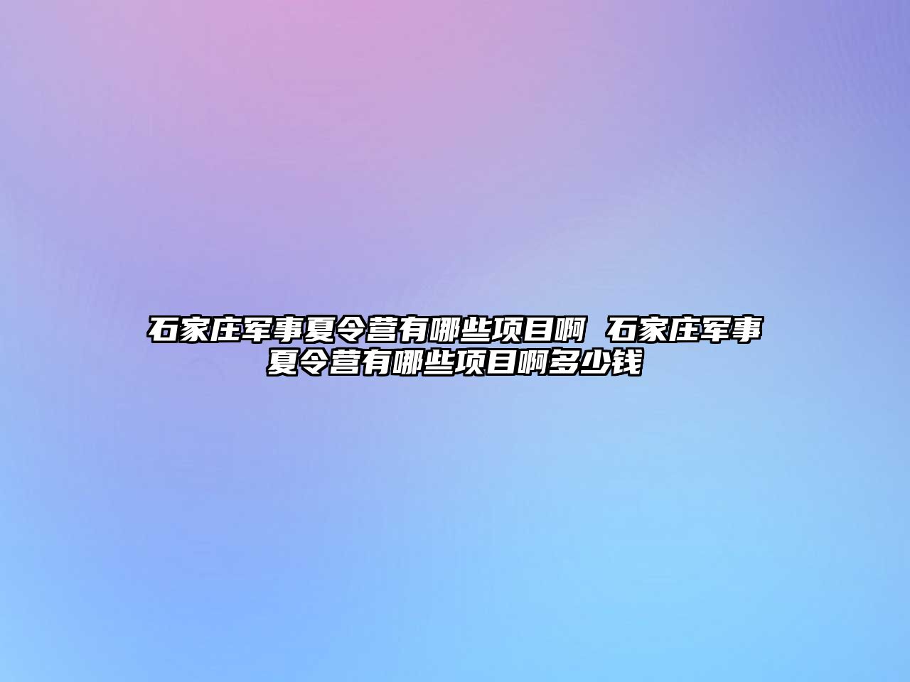 石家庄军事夏令营有哪些项目啊 石家庄军事夏令营有哪些项目啊多少钱