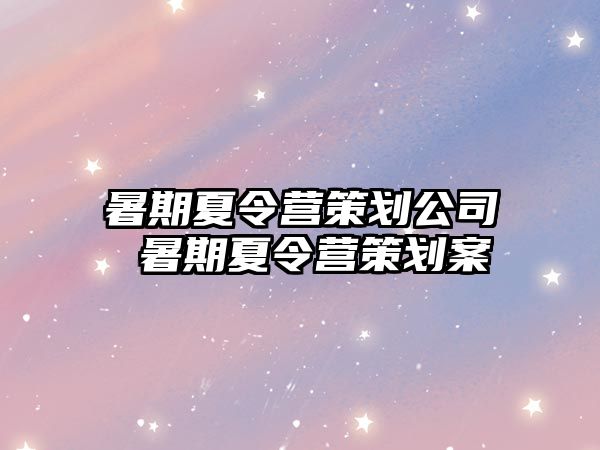 暑期夏令营策划公司 暑期夏令营策划案