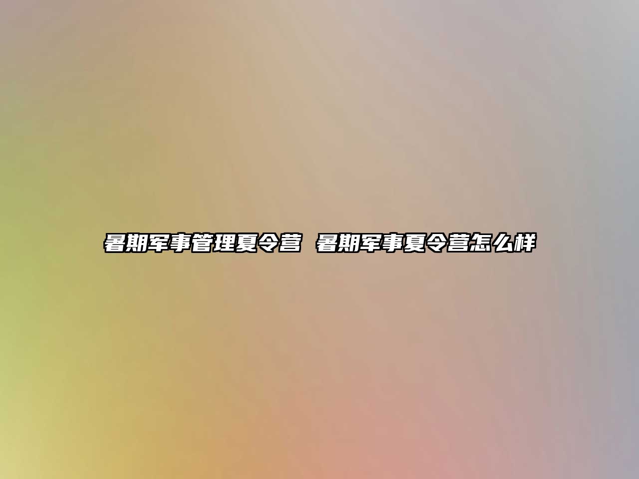 暑期军事管理夏令营 暑期军事夏令营怎么样