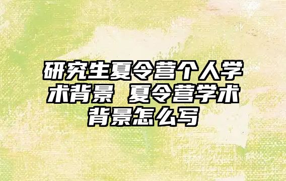 研究生夏令营个人学术背景 夏令营学术背景怎么写