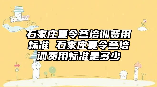 石家庄夏令营培训费用标准 石家庄夏令营培训费用标准是多少