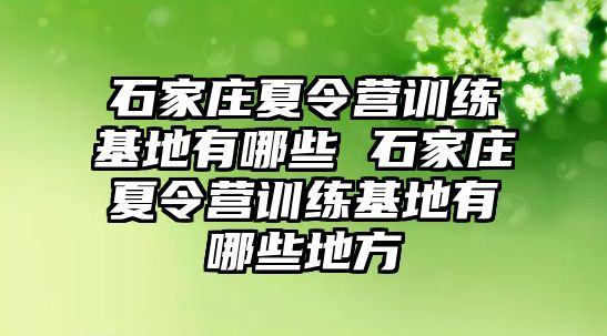 石家庄夏令营训练基地有哪些 石家庄夏令营训练基地有哪些地方