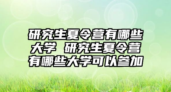 研究生夏令营有哪些大学 研究生夏令营有哪些大学可以参加