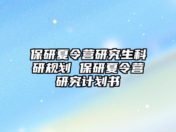 保研夏令营研究生科研规划 保研夏令营研究计划书