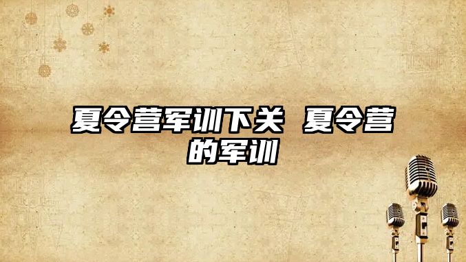 夏令营军训下关 夏令营的军训