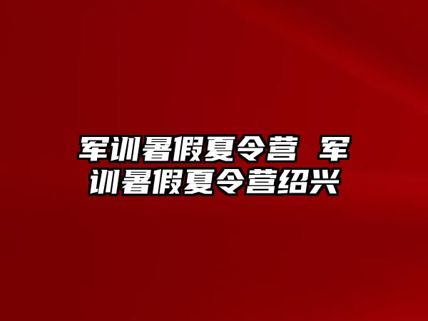 军训暑假夏令营 军训暑假夏令营绍兴