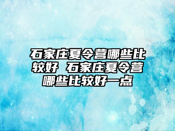 石家庄夏令营哪些比较好 石家庄夏令营哪些比较好一点