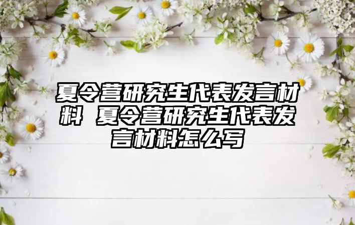 夏令营研究生代表发言材料 夏令营研究生代表发言材料怎么写