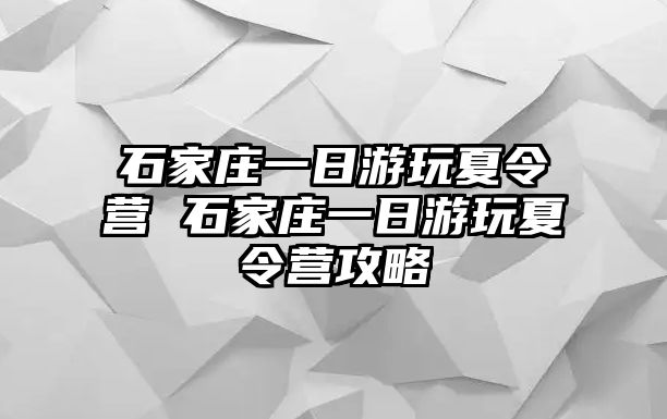 石家庄一日游玩夏令营 石家庄一日游玩夏令营攻略