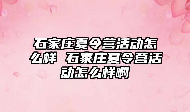 石家庄夏令营活动怎么样 石家庄夏令营活动怎么样啊