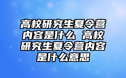 高校研究生夏令营内容是什么 高校研究生夏令营内容是什么意思