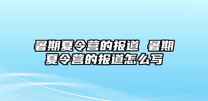 暑期夏令营的报道 暑期夏令营的报道怎么写