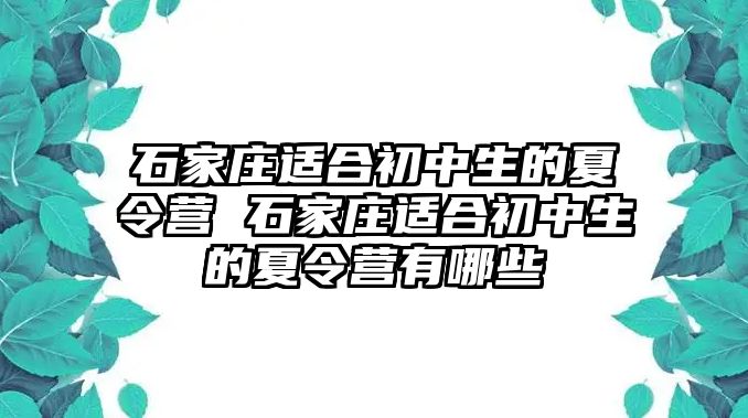 石家庄适合初中生的夏令营 石家庄适合初中生的夏令营有哪些