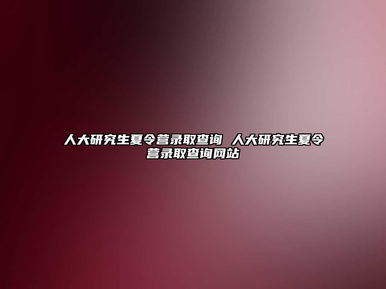 人大研究生夏令营录取查询 人大研究生夏令营录取查询网站