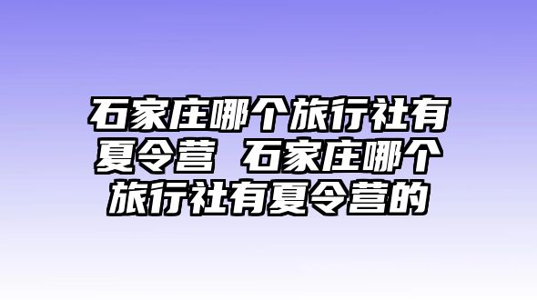 石家庄哪个旅行社有夏令营 石家庄哪个旅行社有夏令营的