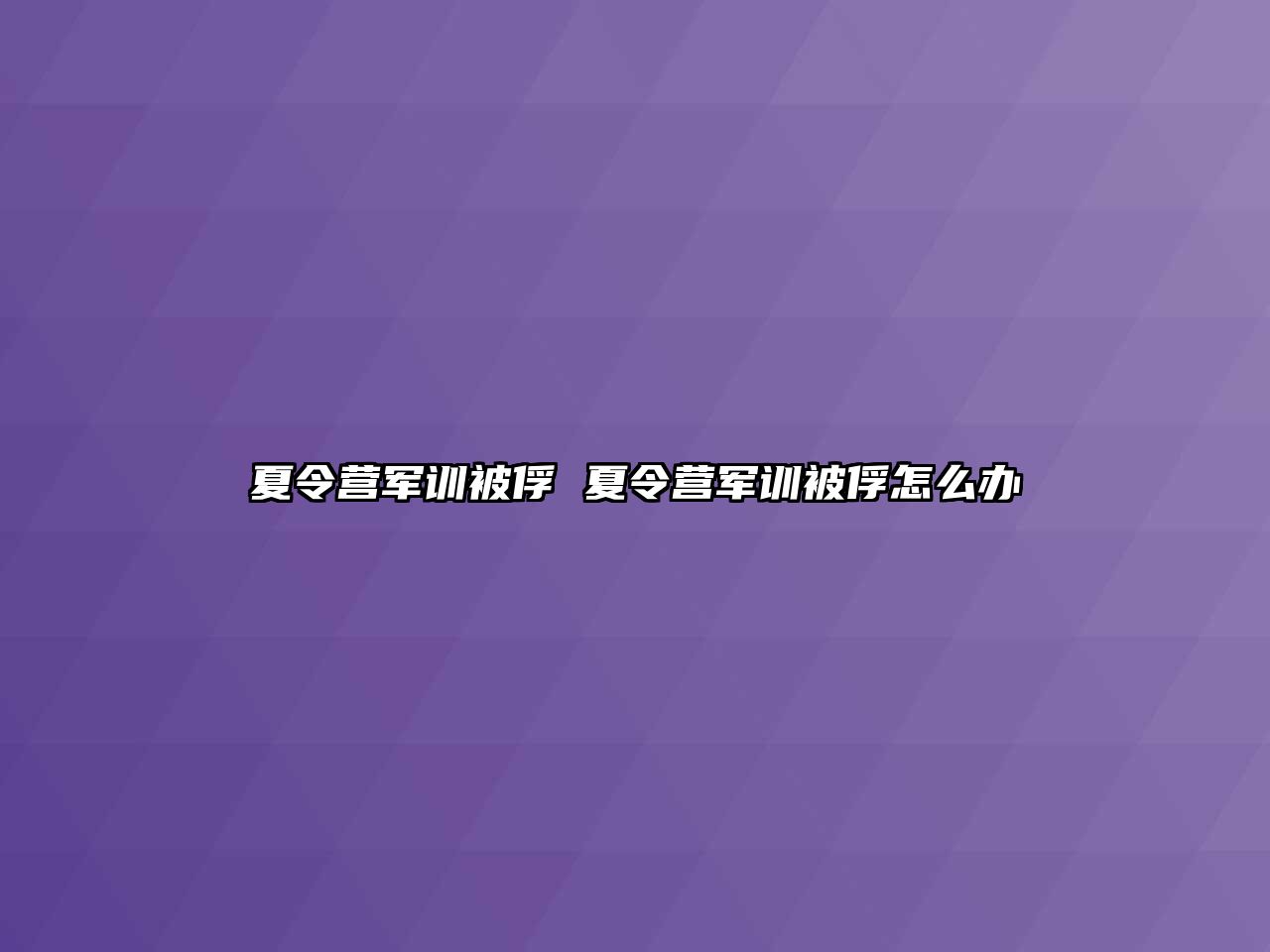 夏令营军训被俘 夏令营军训被俘怎么办