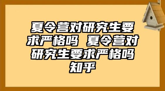 夏令营对研究生要求严格吗 夏令营对研究生要求严格吗知乎