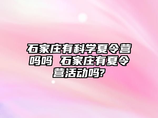 石家庄有科学夏令营吗吗 石家庄有夏令营活动吗?