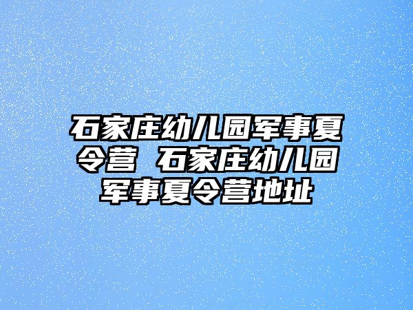 石家庄幼儿园军事夏令营 石家庄幼儿园军事夏令营地址