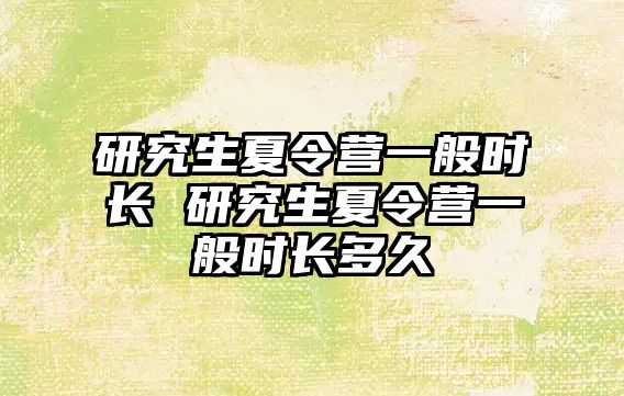 研究生夏令营一般时长 研究生夏令营一般时长多久