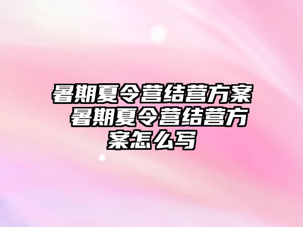 暑期夏令营结营方案 暑期夏令营结营方案怎么写