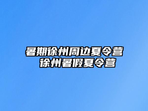 暑期徐州周边夏令营 徐州暑假夏令营