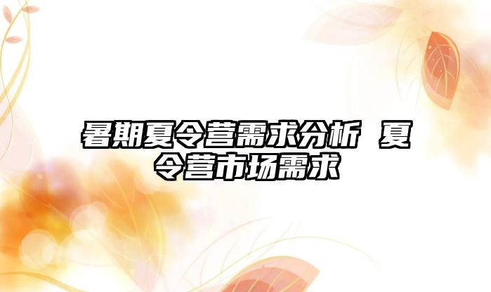 暑期夏令营需求分析 夏令营市场需求