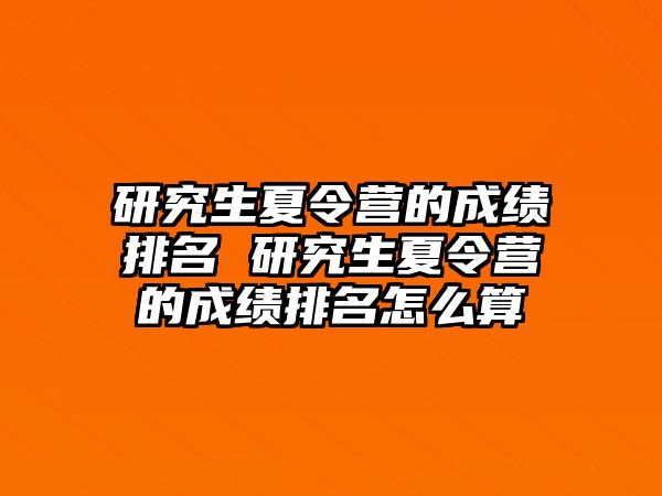 研究生夏令营的成绩排名 研究生夏令营的成绩排名怎么算