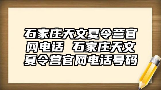 石家庄天文夏令营官网电话 石家庄天文夏令营官网电话号码